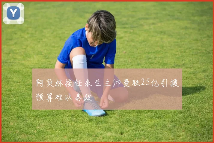 阿莫林接任米兰主帅曼联25亿引援预算难以奏效