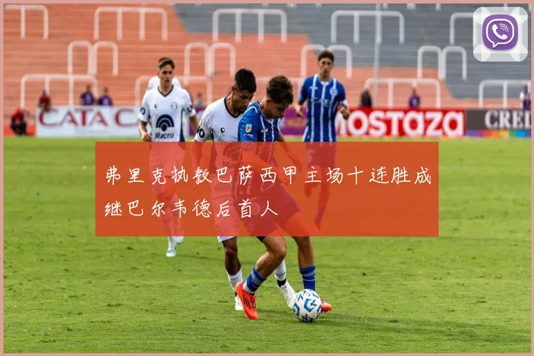 弗里克执教巴萨西甲主场十连胜成继巴尔韦德后首人