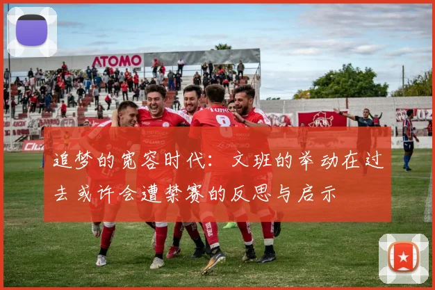 追梦的宽容时代：文班的举动在过去或许会遭禁赛的反思与启示