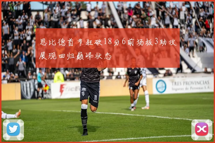 恩比德首节狂砍18分6前场板3助攻展现回归巅峰状态