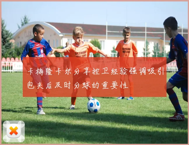 卡梅隆卡尔分享控卫经验强调吸引包夹后及时分球的重要性