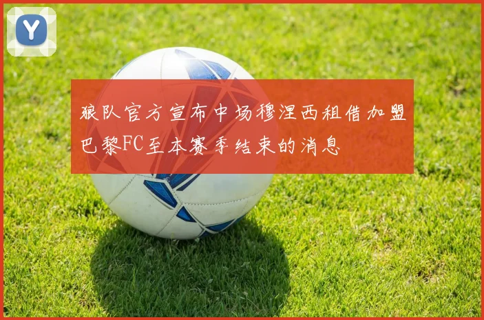 狼队官方宣布中场穆涅西租借加盟巴黎FC至本赛季结束的消息
