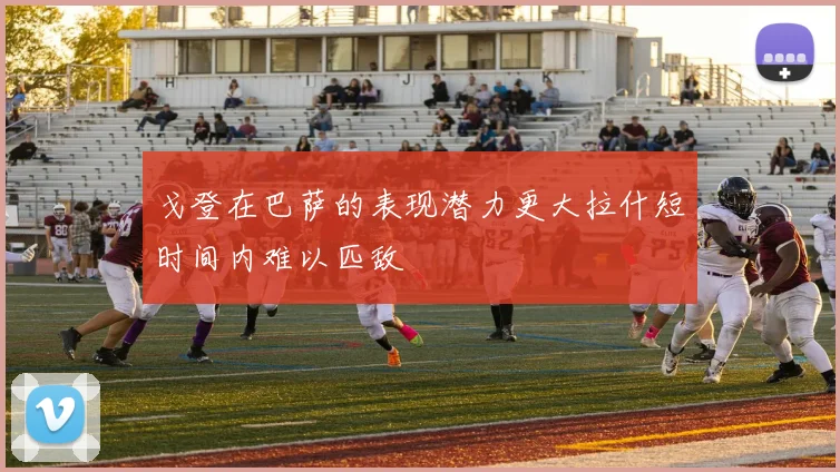 戈登在巴萨的表现潜力更大拉什短时间内难以匹敌