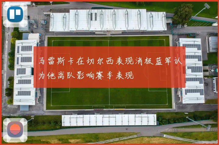 马雷斯卡在切尔西表现消极蓝军认为他离队影响赛季表现