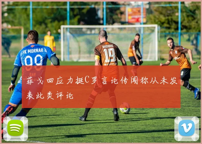 菲戈回应力挺C罗言论传闻称从未发表此类评论