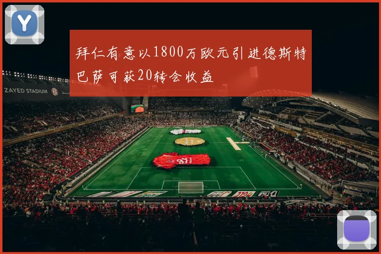 拜仁有意以1800万欧元引进德斯特巴萨可获20转会收益