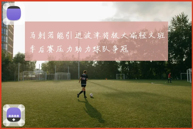马刺若能引进波津将极大减轻文班季后赛压力助力球队争冠